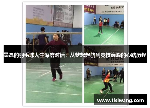 吴磊的羽毛球人生深度对话：从梦想起航到竞技巅峰的心路历程