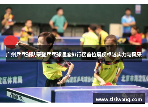 广州乒乓球队荣登乒乓球速度排行榜首位展现卓越实力与风采