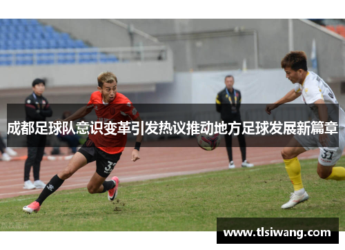 成都足球队意识变革引发热议推动地方足球发展新篇章