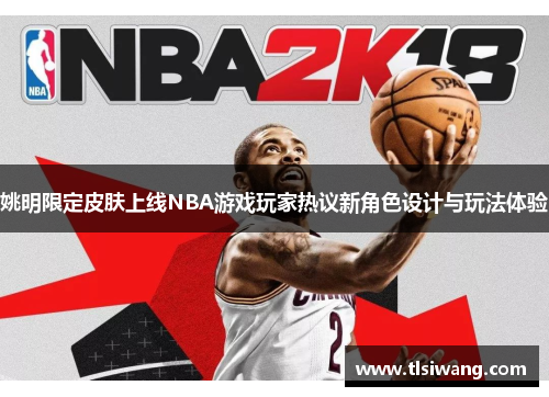 姚明限定皮肤上线NBA游戏玩家热议新角色设计与玩法体验