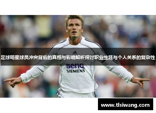 足球明星球员冲突背后的真相与影响解析探讨职业生涯与个人关系的复杂性