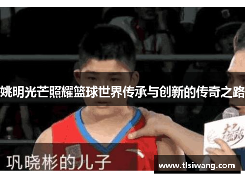 姚明光芒照耀篮球世界传承与创新的传奇之路
