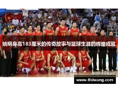 姚明身高183厘米的传奇故事与篮球生涯的辉煌成就