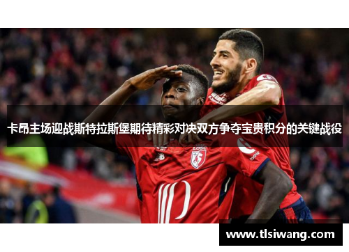卡昂主场迎战斯特拉斯堡期待精彩对决双方争夺宝贵积分的关键战役