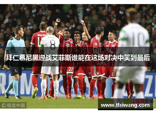 拜仁慕尼黑迎战艾菲斯谁能在这场对决中笑到最后