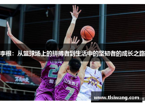 李根：从篮球场上的拼搏者到生活中的坚韧者的成长之路