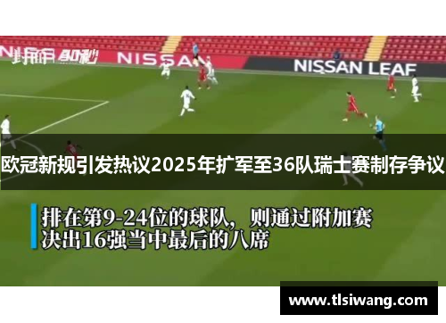 欧冠新规引发热议2025年扩军至36队瑞士赛制存争议