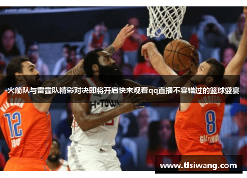 火箭队与雷霆队精彩对决即将开启快来观看qq直播不容错过的篮球盛宴