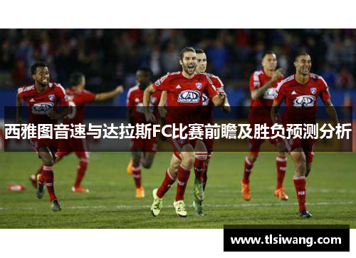 西雅图音速与达拉斯FC比赛前瞻及胜负预测分析